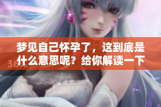 梦见自己怀孕了，这到底是什么意思呢？给你解读一下梦中的隐含寓意。