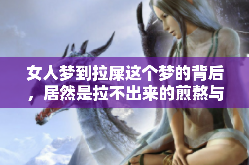 女人梦到拉屎这个梦的背后，居然是拉不出来的煎熬与烦恼