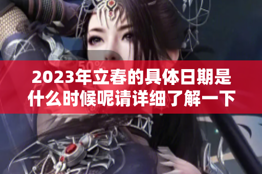 2023年立春的具体日期是什么时候呢请详细了解一下