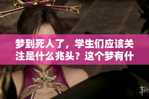 梦到死人了，学生们应该关注是什么兆头？这个梦有什么深层含义呢？