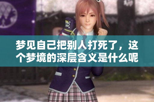 梦见自己把别人打死了，这个梦境的深层含义是什么呢