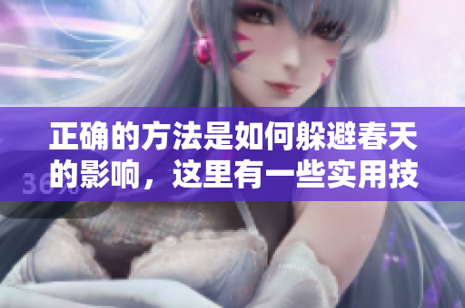 正确的方法是如何躲避春天的影响，这里有一些实用技巧分享给你