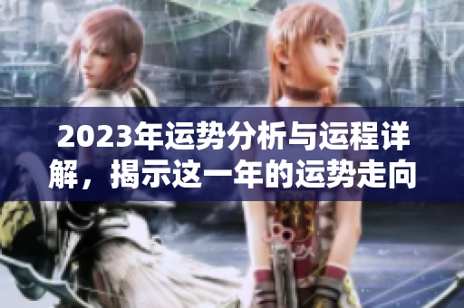 2023年运势分析与运程详解，揭示这一年的运势走向与变化