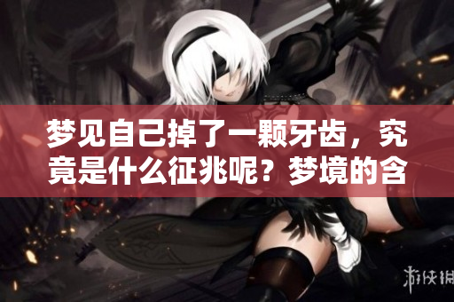 梦见自己掉了一颗牙齿，究竟是什么征兆呢？梦境的含义你了解吗？