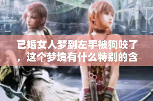 已婚女人梦到左手被狗咬了，这个梦境有什么特别的含义呢
