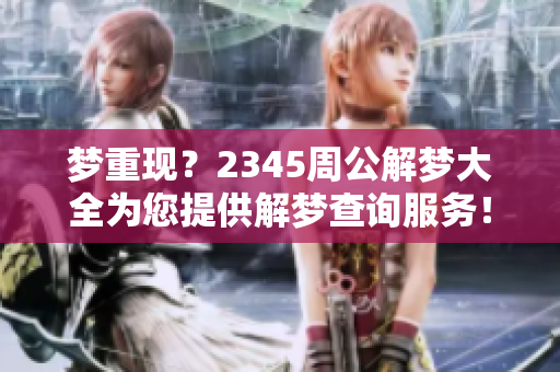 梦重现？2345周公解梦大全为您提供解梦查询服务！