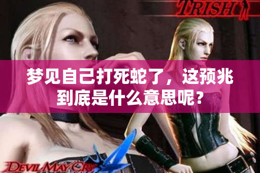 梦见自己打死蛇了，这预兆到底是什么意思呢？