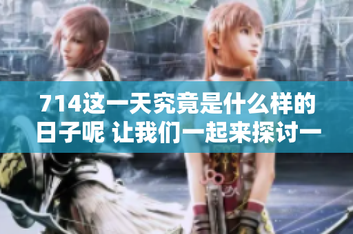 714这一天究竟是什么样的日子呢 让我们一起来探讨一下吧