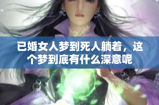 已婚女人梦到死人躺着，这个梦到底有什么深意呢