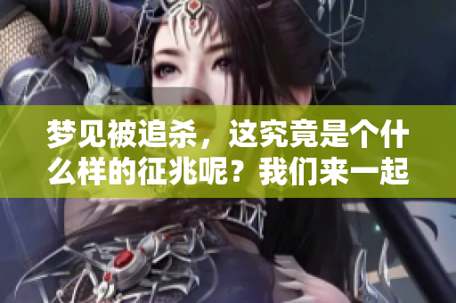 梦见被追杀，这究竟是个什么样的征兆呢？我们来一起探讨一下。