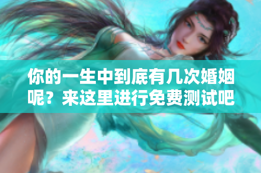 你的一生中到底有几次婚姻呢？来这里进行免费测试吧