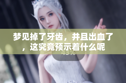 梦见掉了牙齿，并且出血了，这究竟预示着什么呢