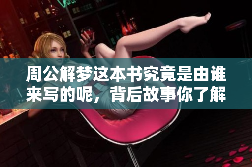 周公解梦这本书究竟是由谁来写的呢，背后故事你了解吗