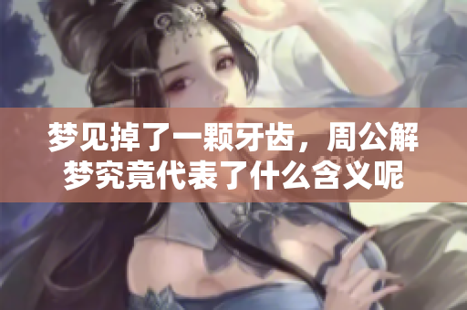 梦见掉了一颗牙齿，周公解梦究竟代表了什么含义呢