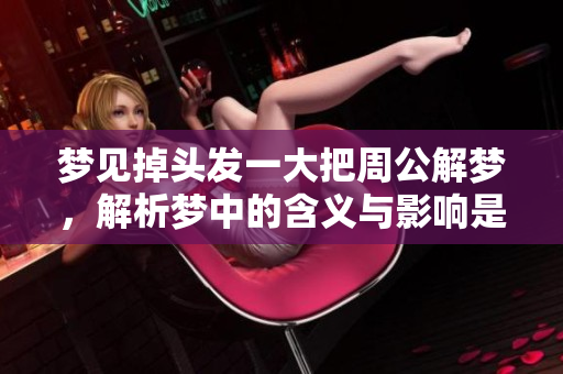 梦见掉头发一大把周公解梦，解析梦中的含义与影响是什么呢
