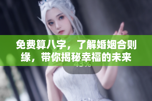免费算八字，了解婚姻合则缘，带你揭秘幸福的未来
