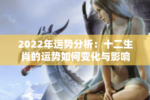 2022年运势分析：十二生肖的运势如何变化与影响