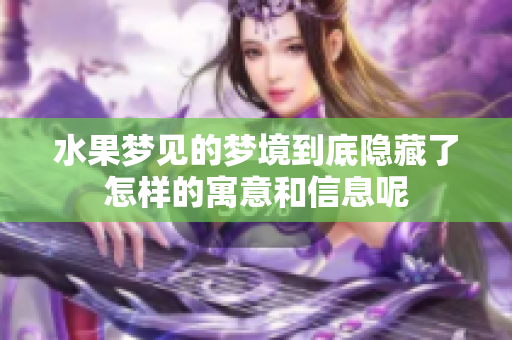 水果梦见的梦境到底隐藏了怎样的寓意和信息呢