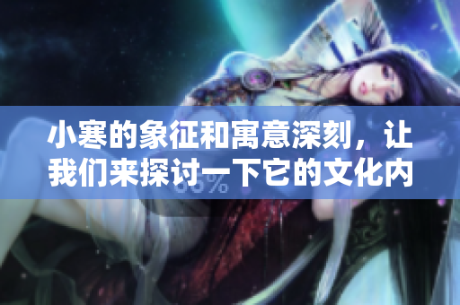 小寒的象征和寓意深刻，让我们来探讨一下它的文化内涵是什么。