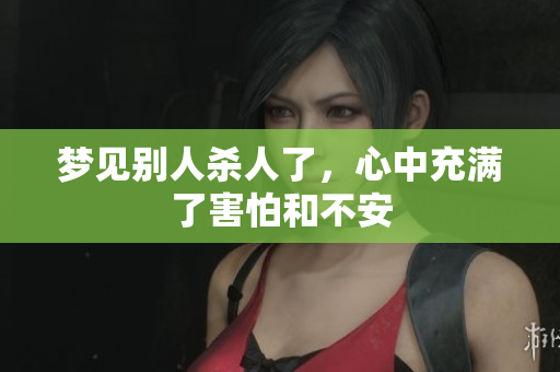 梦见别人杀人了，心中充满了害怕和不安