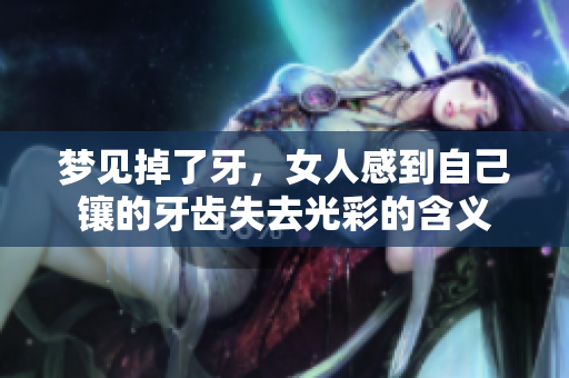 梦见掉了牙，女人感到自己镶的牙齿失去光彩的含义