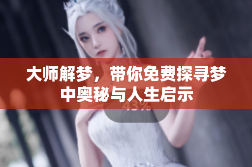 大师解梦，带你免费探寻梦中奥秘与人生启示