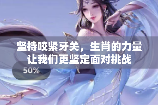 坚持咬紧牙关，生肖的力量让我们更坚定面对挑战