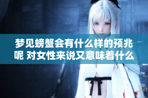 梦见螃蟹会有什么样的预兆呢 对女性来说又意味着什么呢