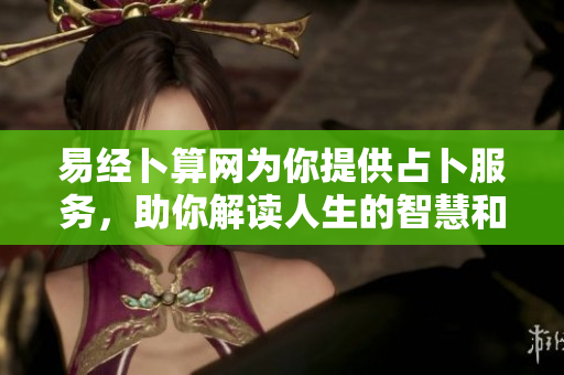 易经卜算网为你提供占卜服务，助你解读人生的智慧和奥秘