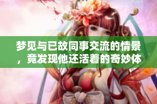 梦见与已故同事交流的情景，竟发现他还活着的奇妙体验