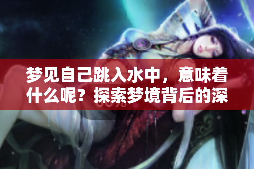 梦见自己跳入水中，意味着什么呢？探索梦境背后的深层含义
