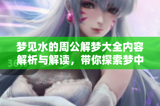 梦见水的周公解梦大全内容解析与解读，带你探索梦中的秘密世界