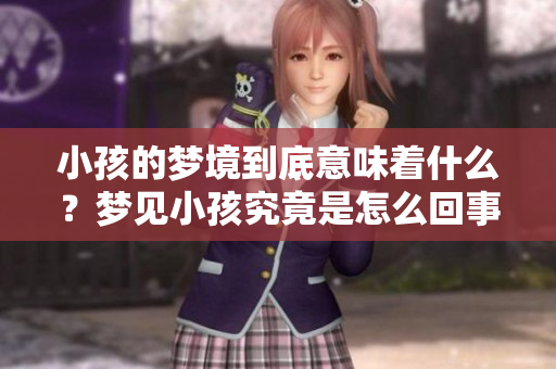 小孩的梦境到底意味着什么？梦见小孩究竟是怎么回事呢？