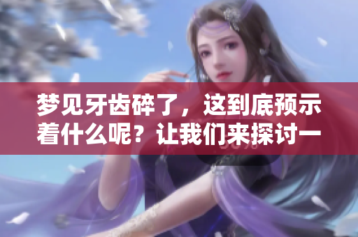 梦见牙齿碎了，这到底预示着什么呢？让我们来探讨一下梦的含义。