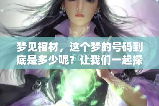 梦见棺材，这个梦的号码到底是多少呢？让我们一起探讨一下。