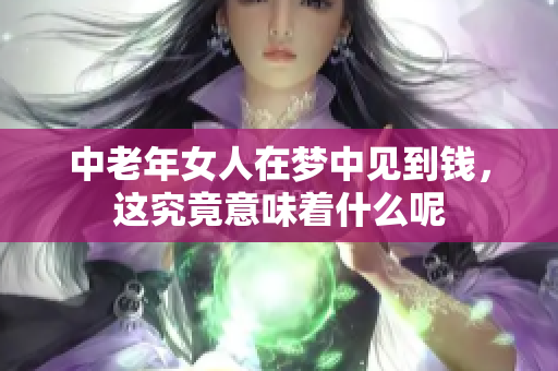 中老年女人在梦中见到钱，这究竟意味着什么呢