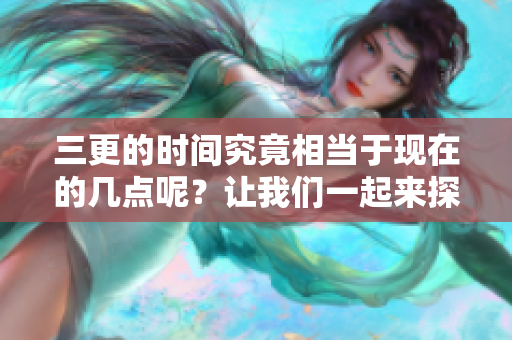 三更的时间究竟相当于现在的几点呢？让我们一起来探讨一下吧！