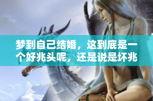 梦到自己结婚，这到底是一个好兆头呢，还是说是坏兆头呢？