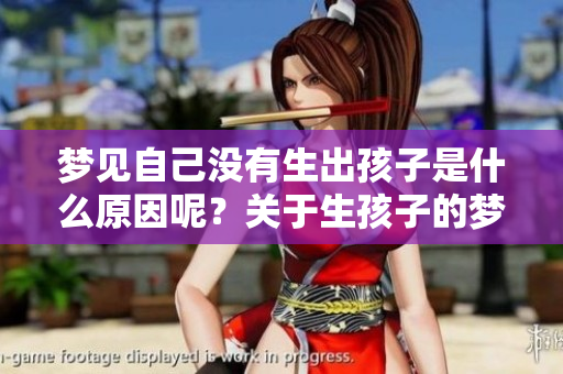 梦见自己没有生出孩子是什么原因呢？关于生孩子的梦境解析与思考