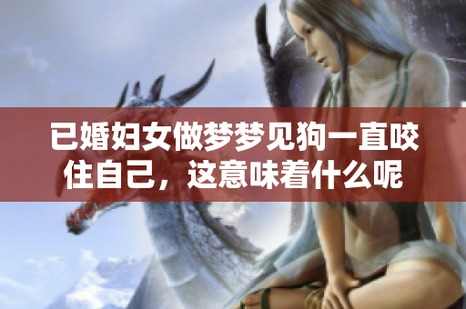 已婚妇女做梦梦见狗一直咬住自己，这意味着什么呢