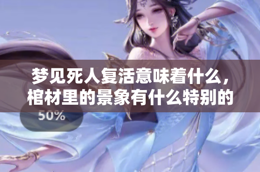 梦见死人复活意味着什么，棺材里的景象有什么特别的寓意呢