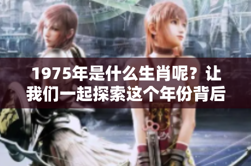 1975年是什么生肖呢？让我们一起探索这个年份背后的生肖秘密。