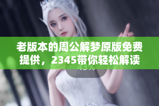 老版本的周公解梦原版免费提供，2345带你轻松解读梦境含义