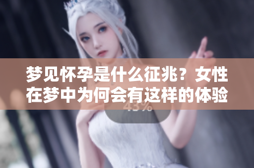 梦见怀孕是什么征兆？女性在梦中为何会有这样的体验呢