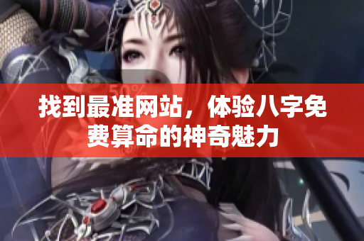 找到最准网站，体验八字免费算命的神奇魅力