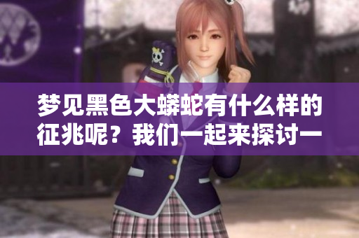 梦见黑色大蟒蛇有什么样的征兆呢？我们一起来探讨一下这个梦的意义。