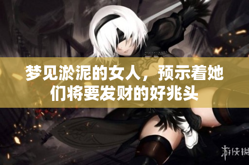 梦见淤泥的女人，预示着她们将要发财的好兆头