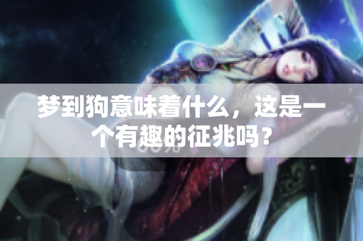 梦到狗意味着什么，这是一个有趣的征兆吗？