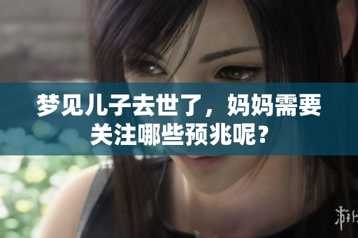 梦见儿子去世了，妈妈需要关注哪些预兆呢？