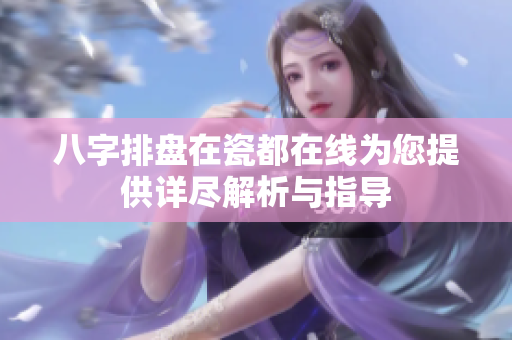 八字排盘在瓷都在线为您提供详尽解析与指导
